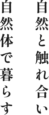 自然と触れ合い自然体で暮らす